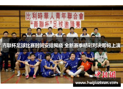 青联杯足球比赛时间安排揭晓 全新赛季精彩对决即将上演